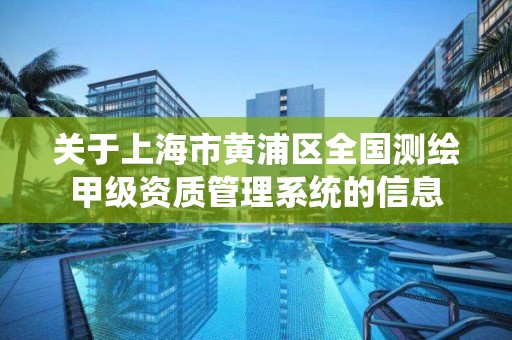 關于上海市黃浦區全國測繪甲級資質管理系統的信息