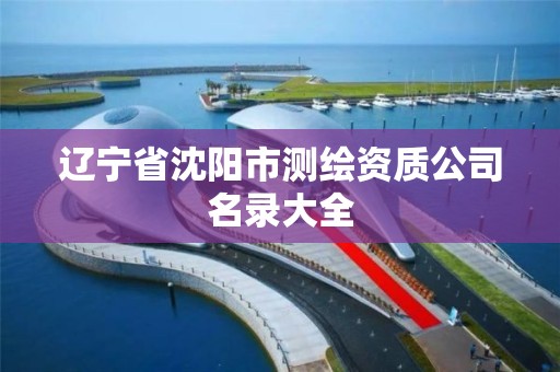 遼寧省沈陽市測繪資質(zhì)公司名錄大全