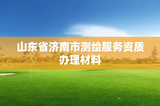 山東省濟南市測繪服務(wù)資質(zhì)辦理材料