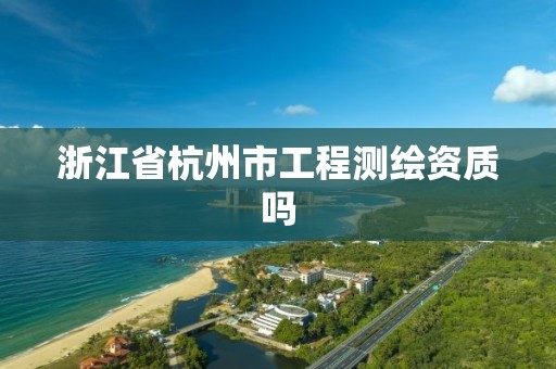 浙江省杭州市工程測繪資質嗎