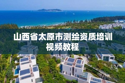 山西省太原市測繪資質培訓視頻教程