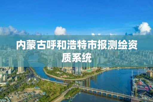 內蒙古呼和浩特市報測繪資質系統