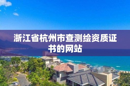 浙江省杭州市查測繪資質證書的網站