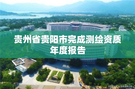 貴州省貴陽市完成測繪資質年度報告