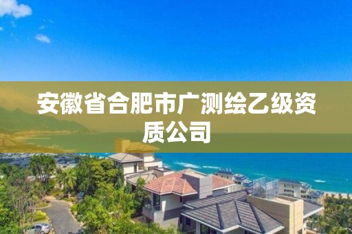 安徽省合肥市廣測繪乙級資質公司