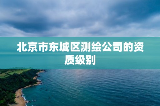 北京市東城區(qū)測(cè)繪公司的資質(zhì)級(jí)別