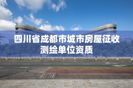 四川省成都市城市房屋征收測繪單位資質(zhì)