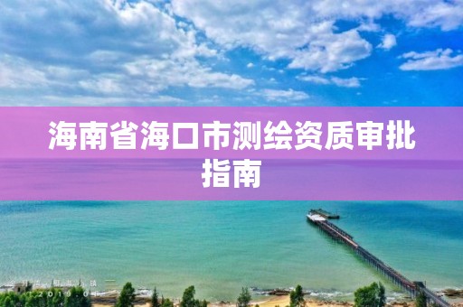 海南省海口市測繪資質審批指南