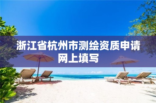 浙江省杭州市測(cè)繪資質(zhì)申請(qǐng)網(wǎng)上填寫(xiě)