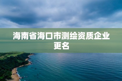 海南省海口市測繪資質企業更名