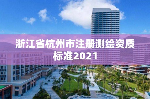 浙江省杭州市注冊測繪資質(zhì)標(biāo)準(zhǔn)2021