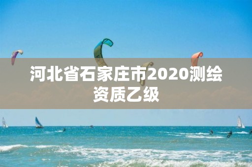 河北省石家莊市2020測(cè)繪資質(zhì)乙級(jí)