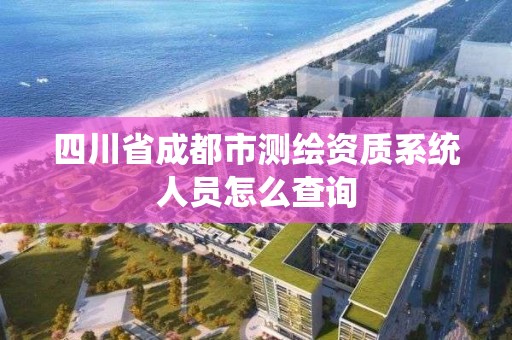 四川省成都市測繪資質(zhì)系統(tǒng)人員怎么查詢