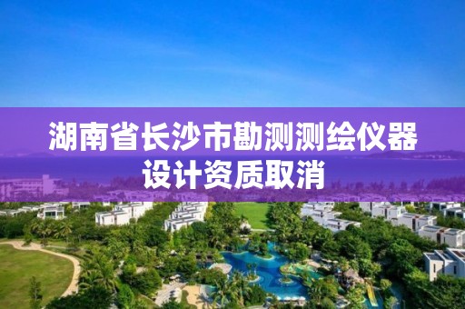 湖南省長沙市勘測測繪儀器設計資質(zhì)取消