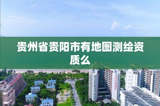 貴州省貴陽市有地圖測繪資質么