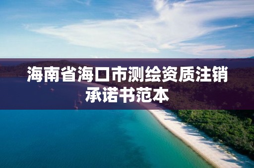 海南省海口市測繪資質注銷承諾書范本