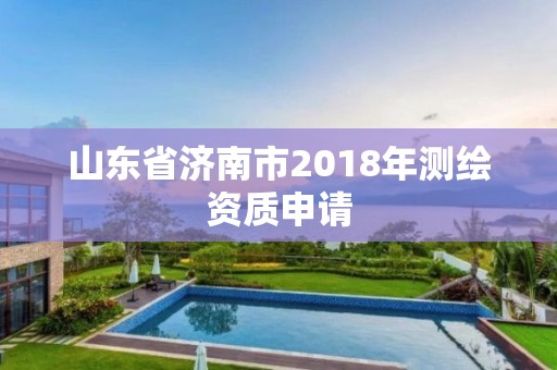 山東省濟南市2018年測繪資質申請