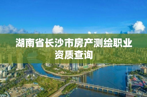 湖南省長沙市房產測繪職業資質查詢