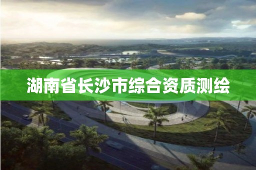 湖南省長沙市綜合資質測繪