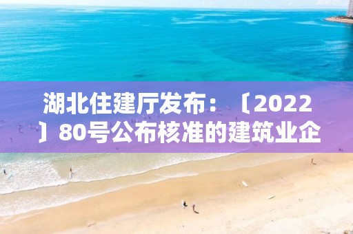 湖北住建廳發布：〔2022〕80號公布核準的建筑業企業資質名單的公告