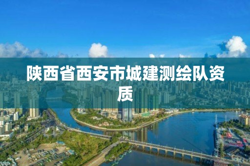 陜西省西安市城建測繪隊(duì)資質(zhì)