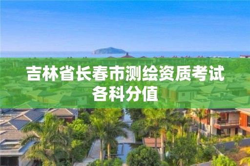 吉林省長春市測繪資質(zhì)考試各科分值