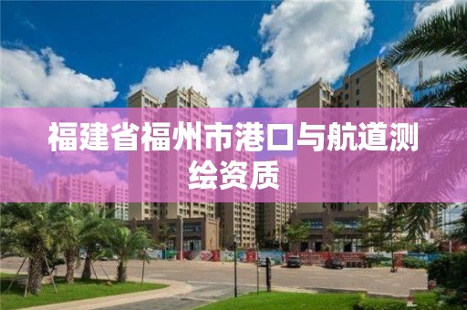 福建省福州市港口與航道測繪資質