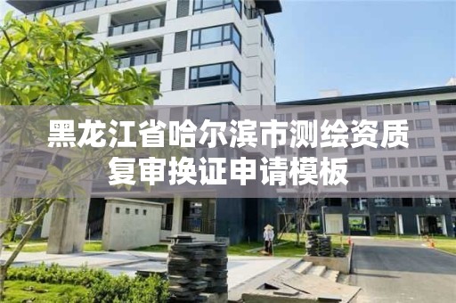 黑龍江省哈爾濱市測(cè)繪資質(zhì)復(fù)審換證申請(qǐng)模板