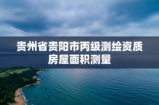 貴州省貴陽市丙級測繪資質房屋面積測量