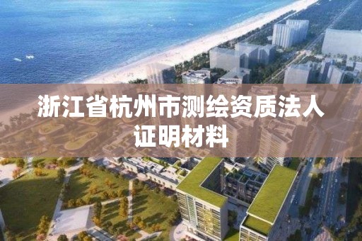 浙江省杭州市測繪資質法人證明材料