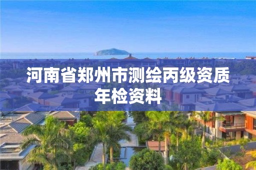 河南省鄭州市測繪丙級資質年檢資料