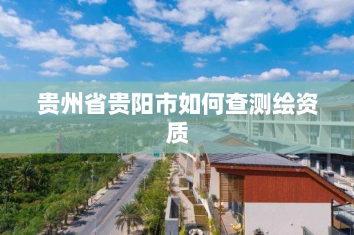 貴州省貴陽市如何查測繪資質