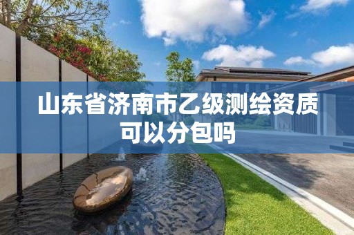 山東省濟南市乙級測繪資質可以分包嗎