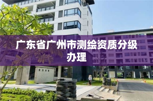 廣東省廣州市測繪資質分級辦理