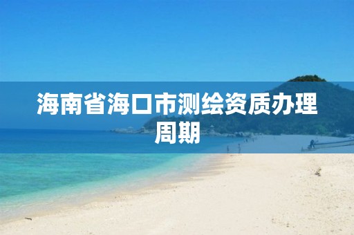 海南省海口市測繪資質辦理周期