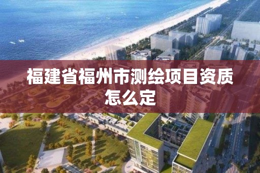 福建省福州市測繪項目資質怎么定