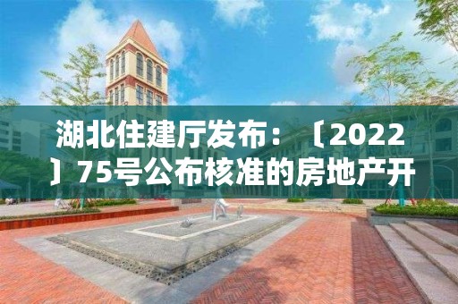 湖北住建廳發布：〔2022〕75號公布核準的房地產開發企業名單的公告