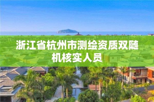 浙江省杭州市測(cè)繪資質(zhì)雙隨機(jī)核實(shí)人員