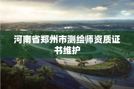 河南省鄭州市測(cè)繪師資質(zhì)證書維護(hù)