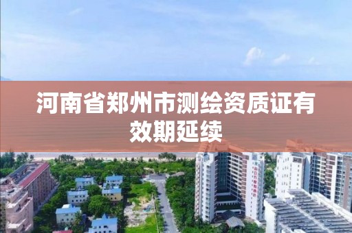 河南省鄭州市測繪資質證有效期延續