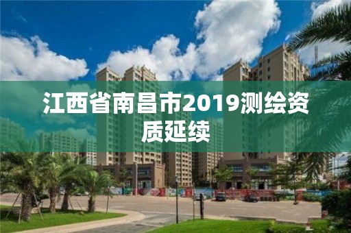 江西省南昌市2019測繪資質(zhì)延續(xù)