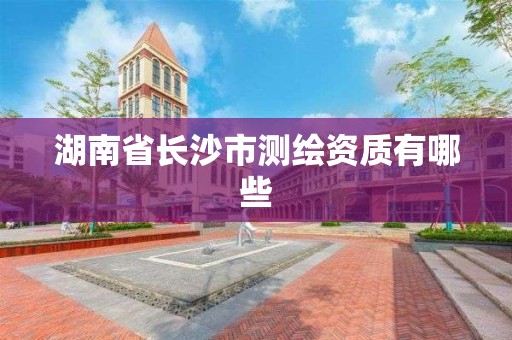 湖南省長沙市測繪資質有哪些