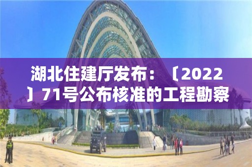 湖北住建廳發布：〔2022〕71號公布核準的工程勘察設計企業名單的公告