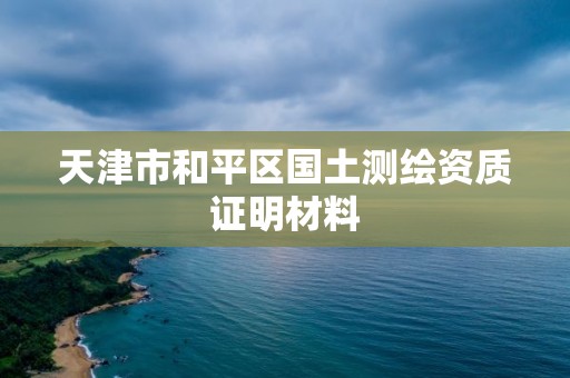 天津市和平區國土測繪資質證明材料