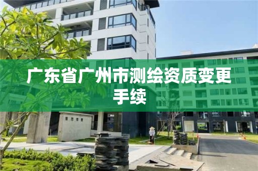 廣東省廣州市測繪資質變更手續