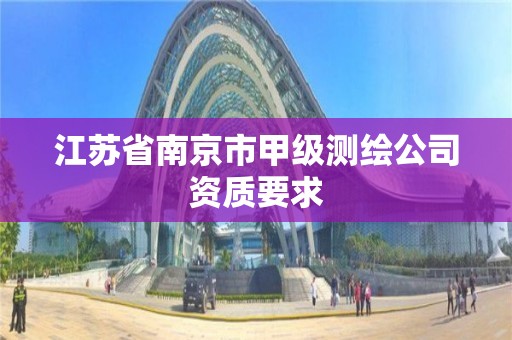 江蘇省南京市甲級測繪公司資質要求