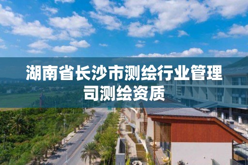 湖南省長沙市測繪行業管理司測繪資質