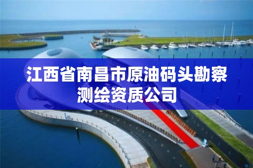 江西省南昌市原油碼頭勘察測繪資質公司