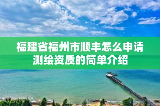 福建省福州市順豐怎么申請測繪資質的簡單介紹