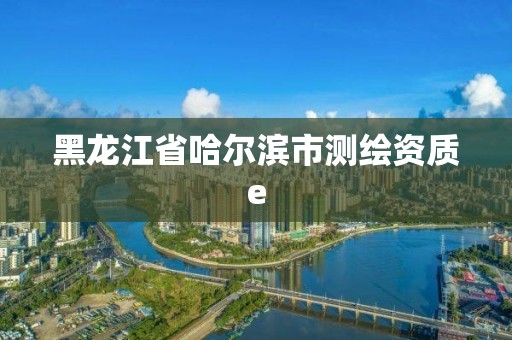 黑龍江省哈爾濱市測繪資質e